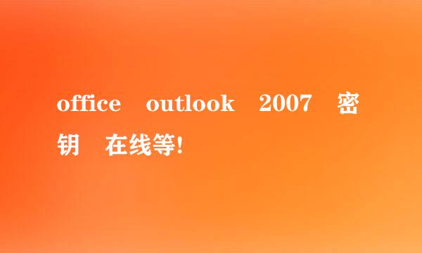 office outlook 2007 密钥 在线等!