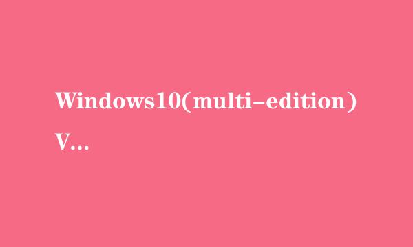 Windows10(multi-edition)VL和Windows10(来自multi-edition)具体有什么区360问答别？要详细？
